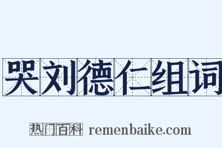 哭刘德仁组词是什么意思的图片